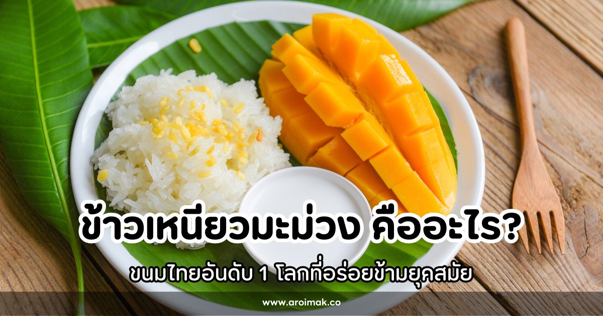 ข้าวเหนียวมะม่วง ขนมไทยอันดับ 1 โลกที่อร่อยข้ามยุคสมัย