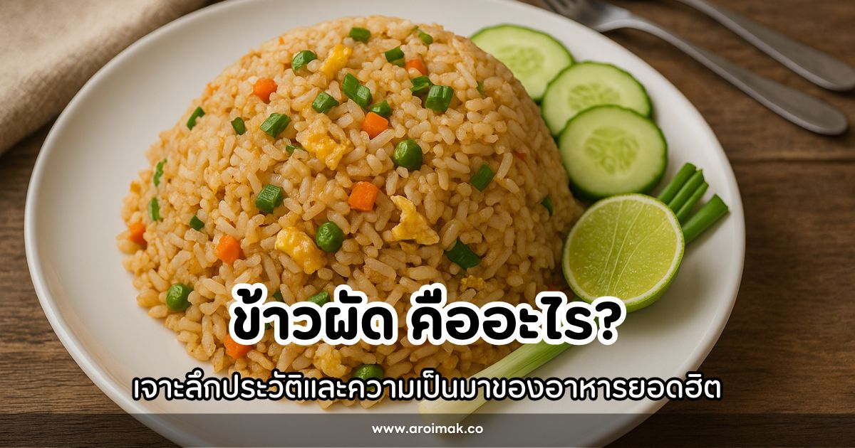 ข้าวผัด คืออะไร? เจาะลึกประวัติและความเป็นมาของอาหารยอดฮิต
