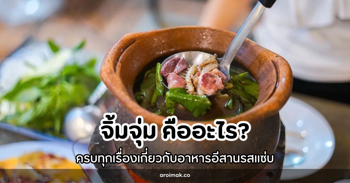 จิ้มจุ่ม คืออะไร? ครบทุกเรื่องเกี่ยวกับอาหารอีสานรสแซ่บ