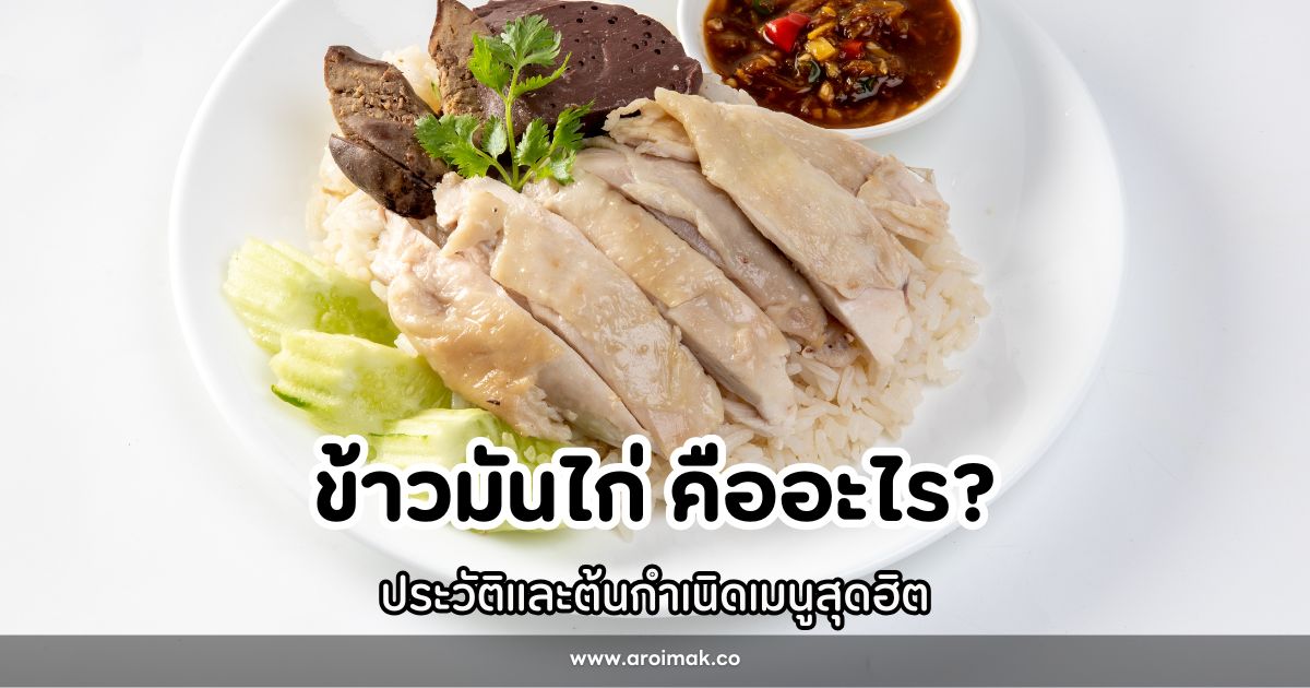 ข้าวมันไก่ คืออะไร ประวัติและต้นกำเนิดเมนูสุดฮิต