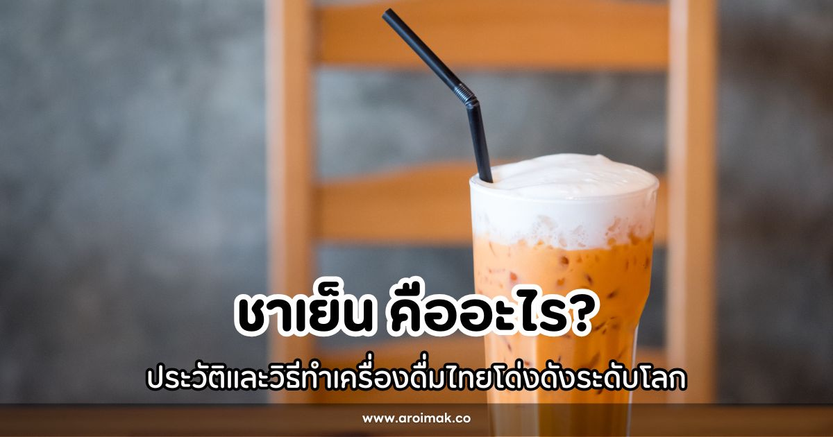 ชาเย็น ประวัติและวิธีทำเครื่องดื่มไทยโด่งดังระดับโลก