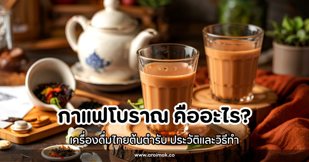 กาแฟโบราณ เครื่องดื่มไทยต้นตำรับ ประวัติและวิธีทำ
