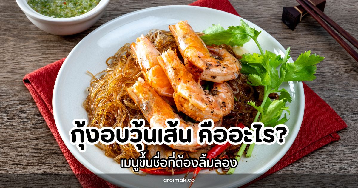 กุ้งอบวุ้นเส้น เมนูขึ้นชื่อที่ต้องลิ้มลอง ที่มีประวัติยาวนาน