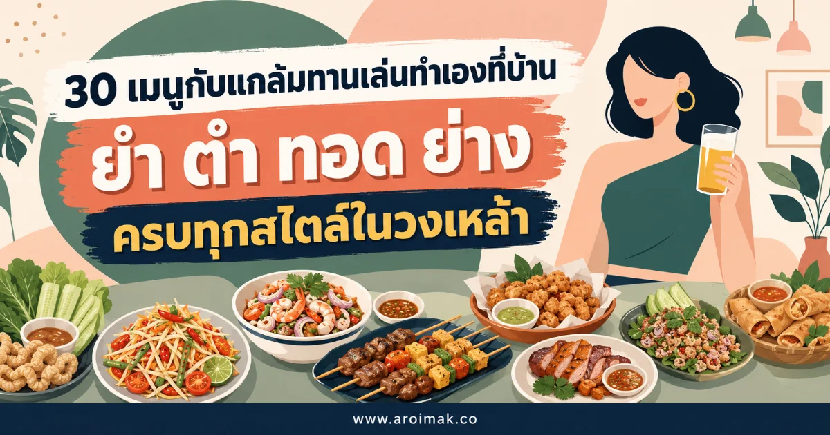 30 เมนูกับแกล้มทานเล่นทำเองที่บ้าน ยำ ตำ ทอด ย่าง ครบทุกสไตล์ในวงเหล้า